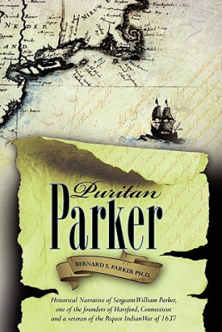 Carte Puritan Parker: Historical Narrative of Sergeant William Parker, one of the founders of Hartford, Connecticut and a veteran of the Peq Bernard S Parker Ph D