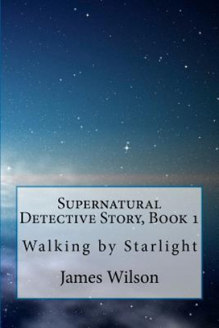 Kniha Supernatural Detective Story, Book 1: Walking by Starlight James Wilson