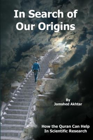 Könyv In Search of Our Origins: How the Quran Can Help in Scientific Research Jamshed Akhtar