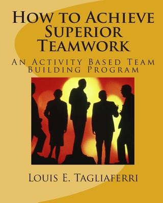 Carte How to Achieve Superior Teamwork: An Activity Based Team Building Program Louis E Tagliaferri