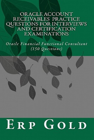 Carte Oracle Account Receivables Practice Questions for Interviews and Certification Examinations: Oracle Financial Functional Consultant (150 Questions) Erp Gold