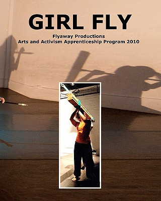 Carte Girl Fly: Flyaway Productions Arts and Activism Apprenticeship Program 2010 Jo Kreiter