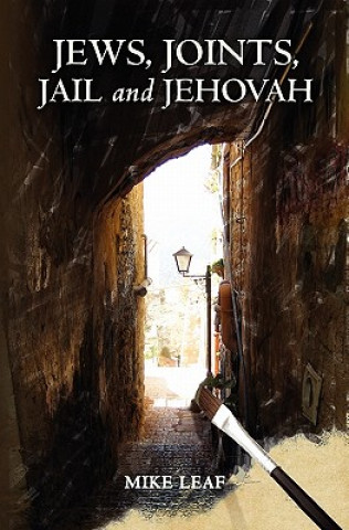 Könyv Jews, Joints, Jail and Jehovah: A story both humorous and serious describing a seven years cycle in the life of an unconventional artist. He lives ato Mike Leaf