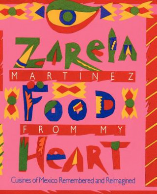 Carte Food from my Heart: Cuisines of Mexico Remembered and Reimagined Zarela Martinez