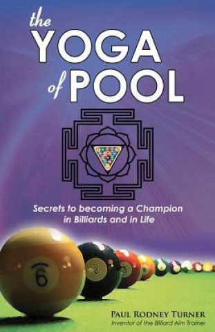 Kniha The Yoga of Pool: Secrets to becoming a Champion in Billiards and in Life Paul Rodney Turner