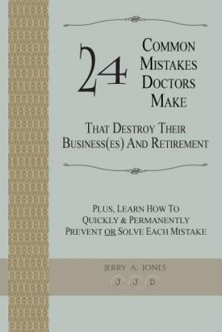 Kniha 24 Common Mistakes Doctors Make That Destroy Their Business(es) and Retirement: Plus, Learn How To Quickly & Permanently Prevent Or Solve Each Mistake Jerry A Jones