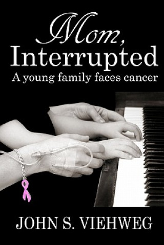 Kniha Mom, Interrupted: A Young Family Faces Cancer John S Viehweg