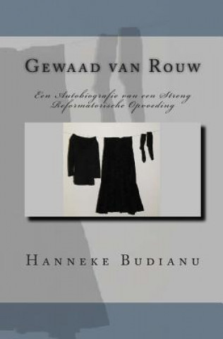 Carte Gewaad van Rouw: An Autobiography of an Extreme Calvinistic Upbringing Mrs Hanneke Budianu