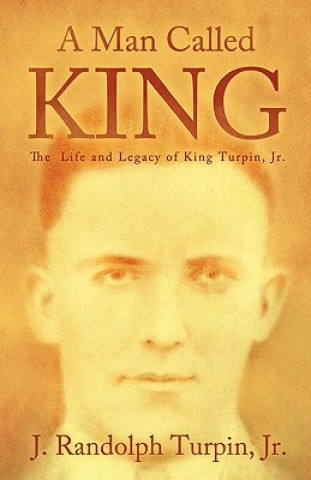 Carte A Man Called King: The Life and Legacy of King Turpin, Jr. J Randolph Turpin Jr