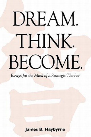 Kniha Dream. Think. Become. Essays for the Mind of a Strategic Thinker James B Haybyrne