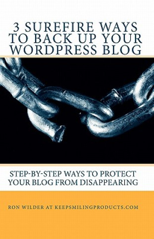 Kniha 3 Surefire Ways to Back Up Your WordPress Blog: Step-by-Step Ways to Protect Your Blog from Disappearing Ron Wilder At Keepsmilingproducts Com