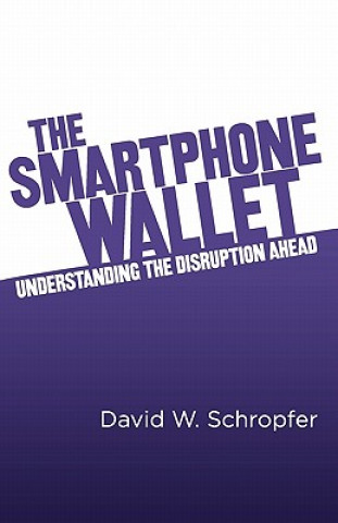 Knjiga The SmartPhone Wallet: Understanding the Disruption Ahead David W Schropfer