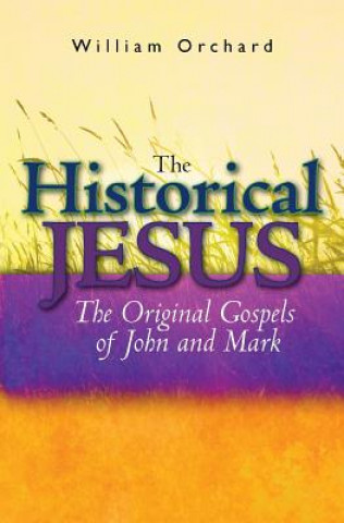 Könyv The Historical Jesus: : The Original Gospels of John and Mark William Orchard