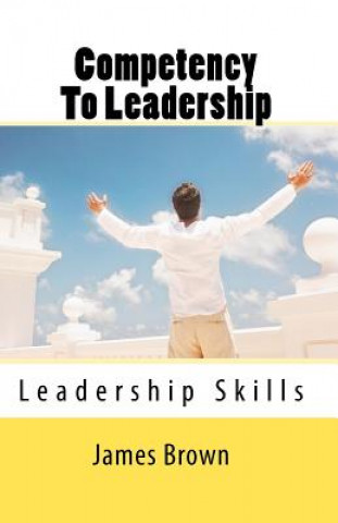 Kniha Competency To Leadership: Leadership Skills - Skills that leaders need MR James R Brown