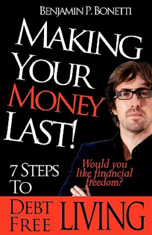 Kniha Making Your Money Last: 7 Steps To Debt Free Living Benjamin P Bonetti