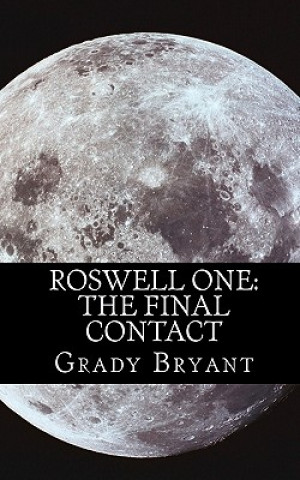 Книга Roswell One: The Final Contact: Read the never before told story of what happened in the New Mexico desert in 1945 and then again i Grady Bryant