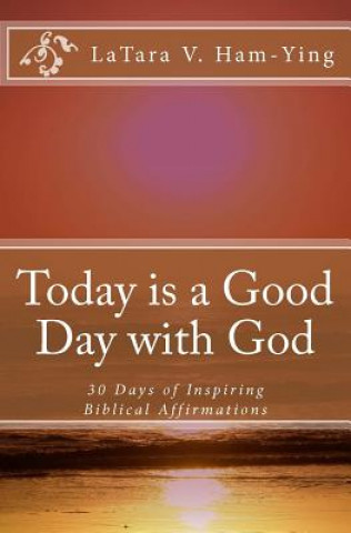 Kniha Today is a Good Day with God: 30 Days of Encouragement and Inspiring Affirmatio Latara V Ham-Ying