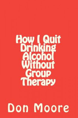 Kniha How I Quit Drinking Alcohol without Group Therapy Don Moore