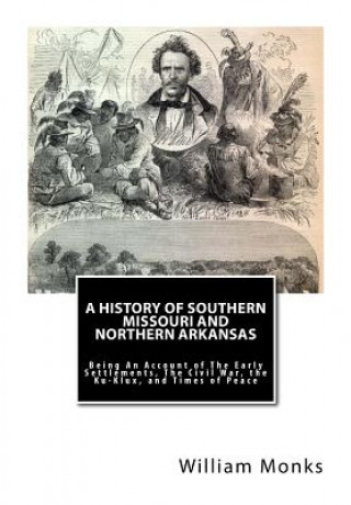 Könyv A History of Southern Missouri and Northern Arkansas: Being An Account of The Early Settlements, The Civil War, the Ku-Klux, and Times of Peace William Monks