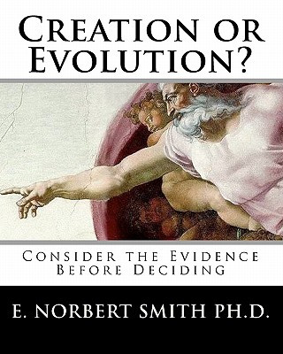 Carte Creation or Evolution?: Consider the Evidence Before Deciding Dr E Norbert Smith Ph D