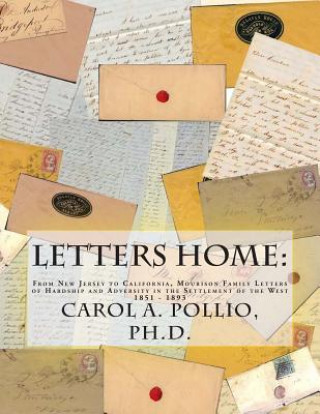 Kniha Letters Home: From New Jersey to California, Mourison Family Letters of Hardship and Adversity in the Settlement of the West: 1851-1 Dr Carol a Pollio