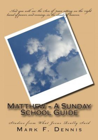 Knjiga Matthew - A Sunday School Guide: Studies from What Jesus Really Said Mark F Dennis