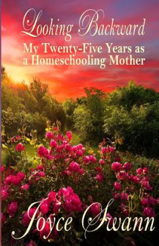 Kniha Looking Backward: My Twenty-Five Years as a Homeschooling Mother Joyce Swann