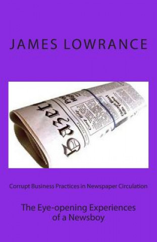 Livre Corrupt Business Practices in Newspaper Circulation: The Eye-opening Experiences of a Newsboy James M Lowrance