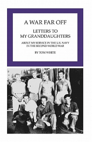 Kniha A War Far Off: Letters to My Granddaughters About My Service in the U.S. Navy in the Second World War Tom White
