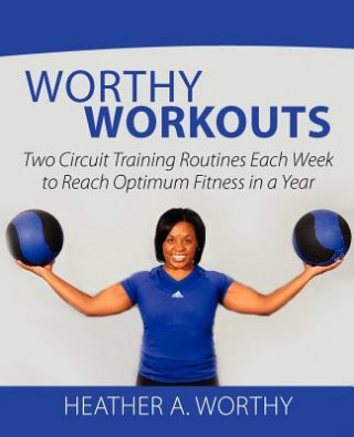Carte Worthy Workouts: Two Circuit Training Routines Each Week to Reach Optimum Fitness in a Year Heather A Worthy