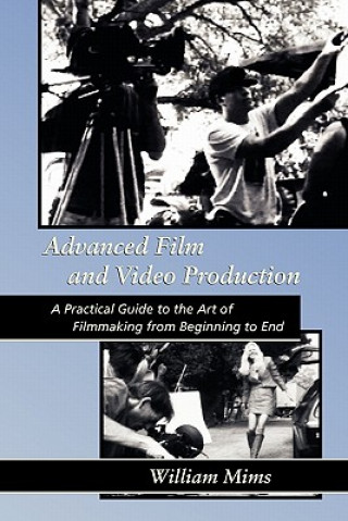 Könyv Advanced Film & Video Production: Advanced Film and Video Production is a practical approach to the art of filmmaking from beginning to final release MR William Mims