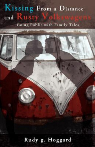 Book Kissing from a Distance and Rusty Volkswagens: Going Public with Family Tales Rudy G Hoggard
