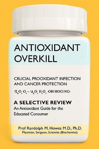 Carte Antioxidant Overkill: Crucial Prooxidant Infection and Cancer Protection Phd Prof Randolph M Howes MD