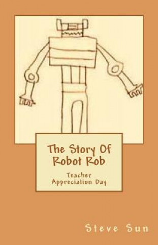 Livre The Story Of Robot Rob: Teacher Appreciation Day Steve B Sun