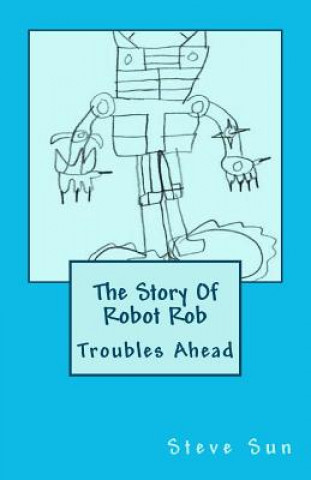 Książka The Story Of Robot Rob: Troubles Ahead Steve Sun