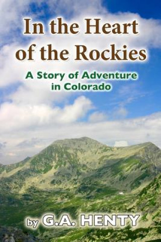 Könyv In the Heart of the Rockies: A Story of Adventure in Colorado G. A. Henty