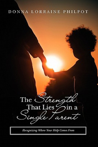 Carte The Strength That Lies in A Single Parent: recognizing where your help comes from Donna Lorraine Philpot