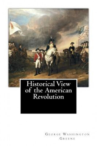 Kniha Historical View of the American Revolution George Washington Greene