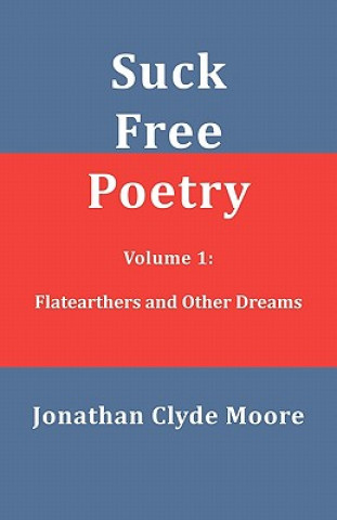 Knjiga Suck Free Poetry Volume 1: Flatearthers and Other Dreams Jonathan Clyde Moore