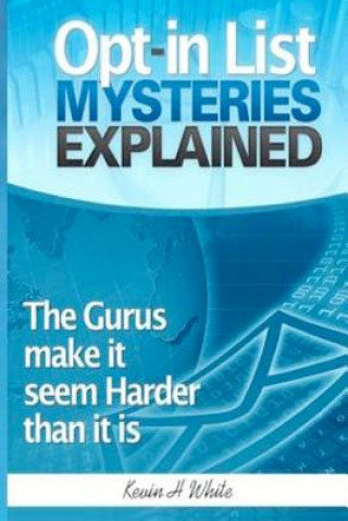 Könyv Opt-in List Mysteries Explained: The gurus make it seem harder than it is. Kevin H White