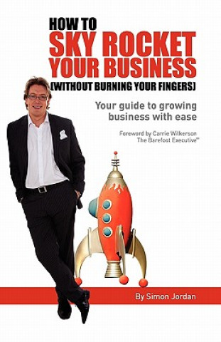 Kniha How to Sky Rocket Your Business: without burning your fingers Simon Jordan