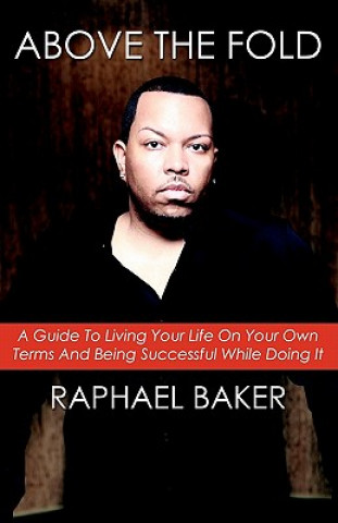 Kniha Above the Fold: A Guide to Living Your Life on Your Own Terms and Being Successful While Doing It Raphael Baker