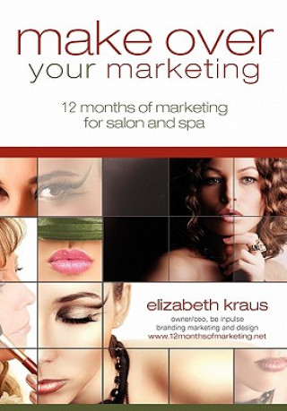 Kniha Make Over Your Marketing, 12 Months of Marketing for Salon and Spa: A guide for how-to make over every aspect of marketing in the salon and spa Elizabeth Kraus