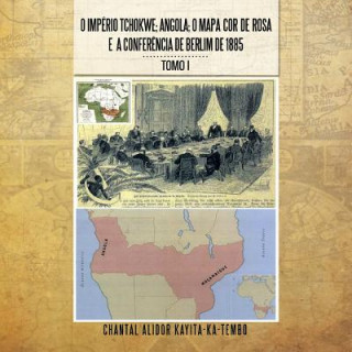 Kniha O Imperio Tchokwe; Angola; O Mapa Cor - de - Rosa E a Confere Ncia de Berlim de 1885 Chantal Alidor Kayitakatembo