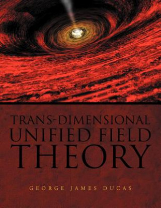 Книга Trans-Dimensional Unified Field Theory George James Ducas