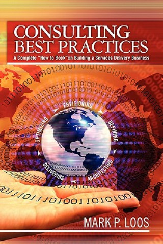 Kniha Consulting Best Practices: A Complete "How to Book" on Building a Services Delivery Business Mark P Loos