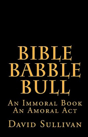 Carte Bible Babble Bull: An Immoral Book An Amoral Act David Sullivan