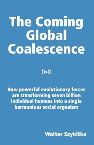 Knjiga The Coming Global Coalescence: How powerful evolutionary forces are transforming seven billion individual humans into a single harmonious social orga Walter Szykitka