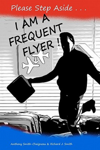 Kniha Please Step Aside - I AM A FREQUENT FLYER: The Trials & Tribulations of 21st Century Air Travel Anthony Smith-Chaigneau