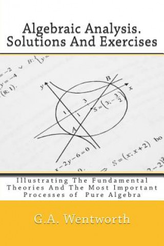 Книга Algebraic Analysis. Solutions And Exercises: Illustrating The Fundamental Theories And The Most Important Processes of Pure Algebra G a Wentworth a M